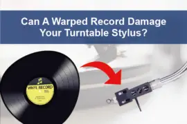Can A Warped Record Damage Your Turntable Stylus?