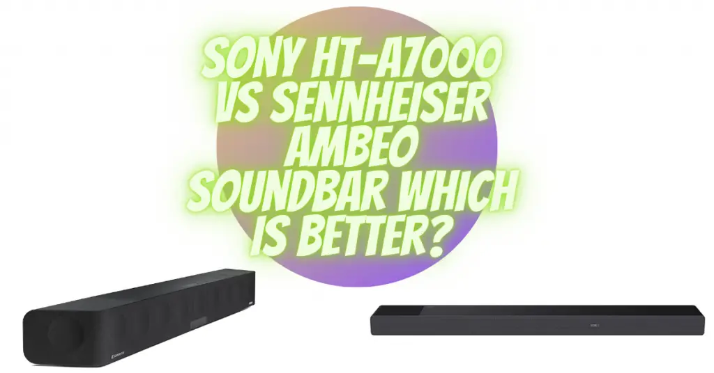 Sony HT-A7000 vs Sennheiser Ambeo Soundbar which is better