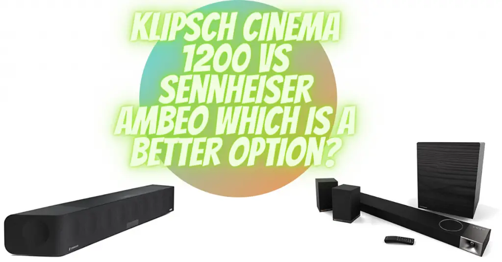 Klipsch Cinema 1200 vs Sennheiser Ambeo which is a better option?