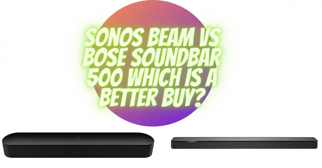Sonos Beam vs Bose Soundbar 500 which is a better buy?