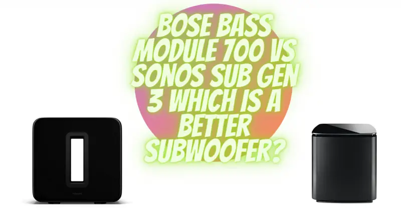 Bose Bass Module 700 vs Sonos Sub Gen 3 which is a better subwoofer?