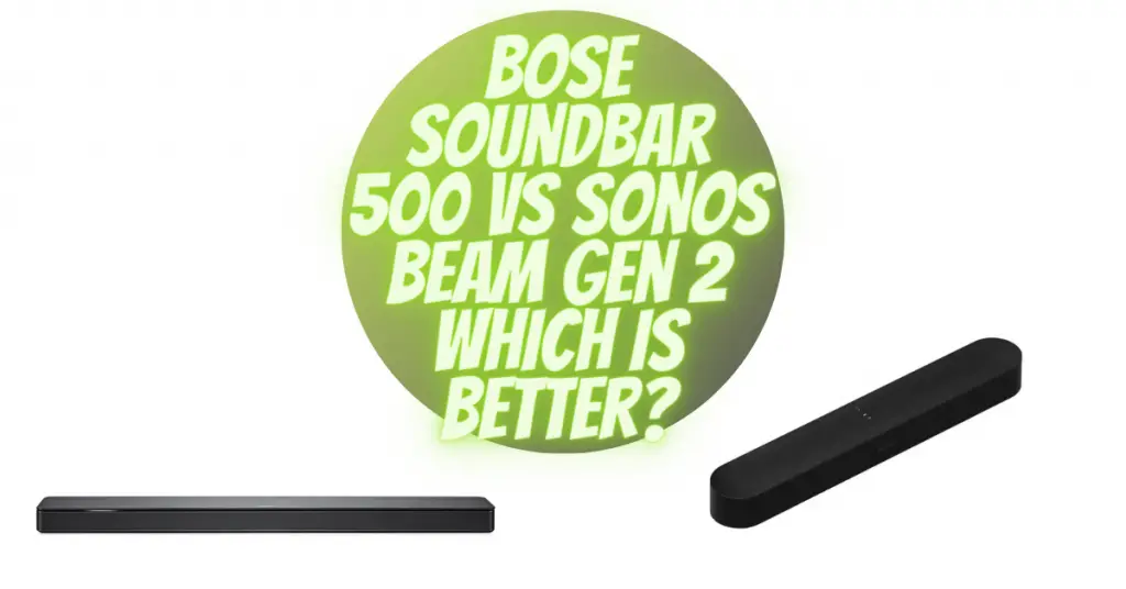 Bose Soundbar 500 vs Sonos Beam Gen 2 Which is Better?